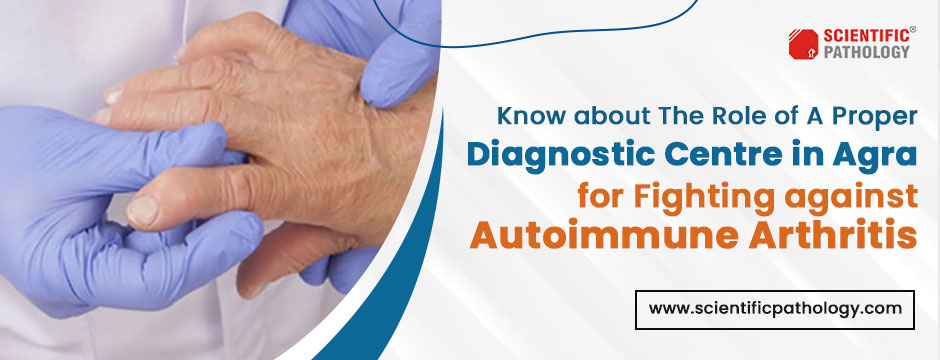 Know about The Role of A Proper Diagnostic Centre in Agra for Fighting against Autoimmune Arthritis